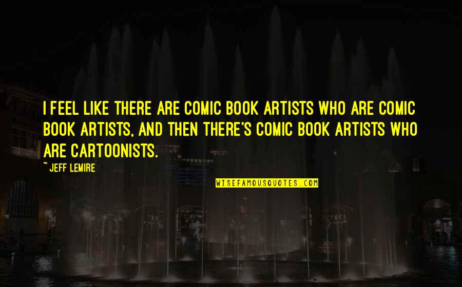 419 Tacos Quotes By Jeff Lemire: I feel like there are comic book artists 419 Tacos Quotes By Jeff Lemire: I feel like there are comic book artists