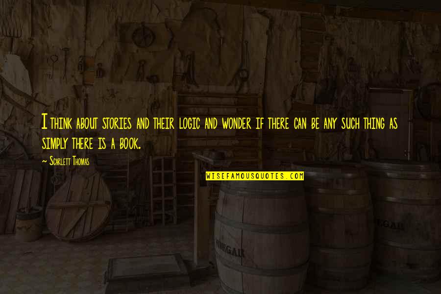 42 Dugg Quotes By Scarlett Thomas: I think about stories and their logic and 42 Dugg Quotes By Scarlett Thomas: I think about stories and their logic and
