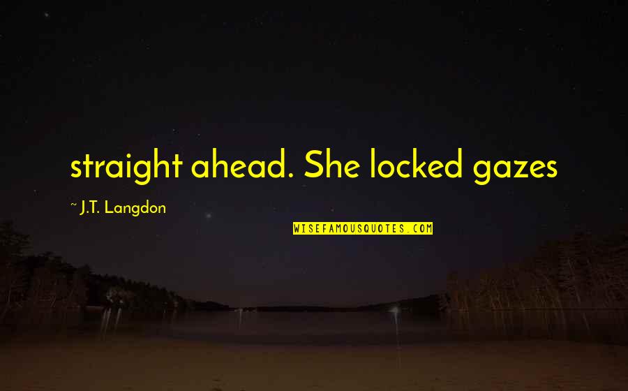 42 Fictional Quotes By J.T. Langdon: straight ahead. She locked gazes