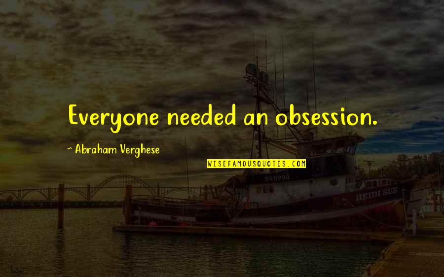 421a Quotes By Abraham Verghese: Everyone needed an obsession. 421a Quotes By Abraham Verghese: Everyone needed an obsession.
