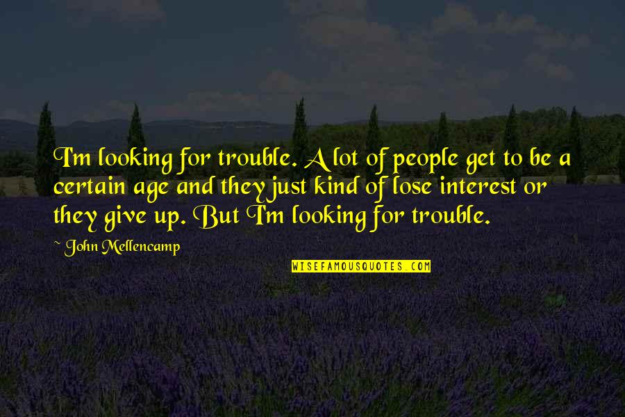 421a Quotes By John Mellencamp: I'm looking for trouble. A lot of people