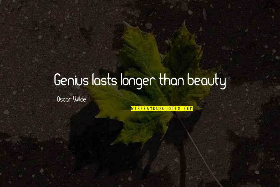 4223 Quotes By Oscar Wilde: Genius lasts longer than beauty 4223 Quotes By Oscar Wilde: Genius lasts longer than beauty