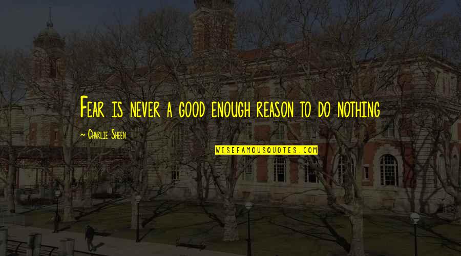 4239494641 Quotes By Charlie Sheen: Fear is never a good enough reason to