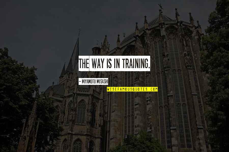 4242 Quotes By Miyamoto Musashi: The way is in training. 4242 Quotes By Miyamoto Musashi: The way is in training.