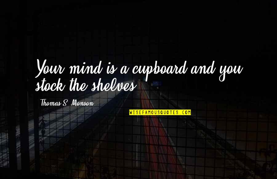 42431 Quotes By Thomas S. Monson: Your mind is a cupboard and you stock