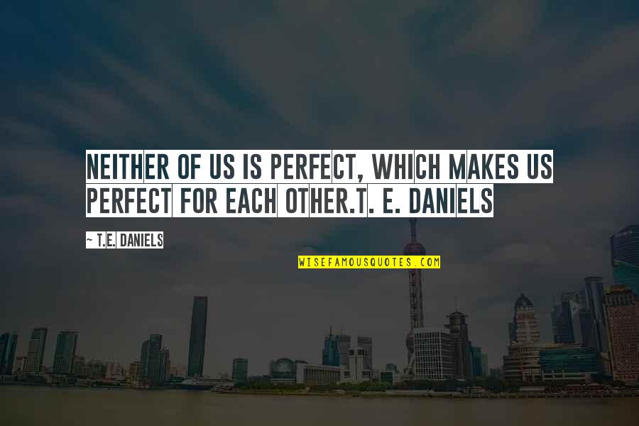 4243389366 Quotes By T.E. Daniels: Neither of us is perfect, which makes us