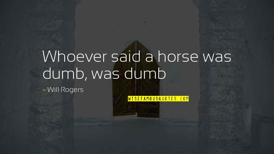 4243389366 Quotes By Will Rogers: Whoever said a horse was dumb, was dumb