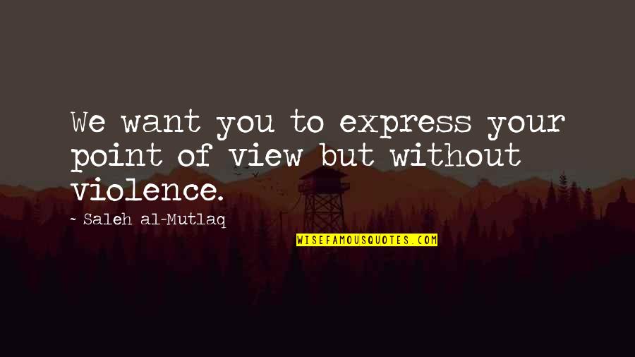 4245238512 Quotes By Saleh Al-Mutlaq: We want you to express your point of