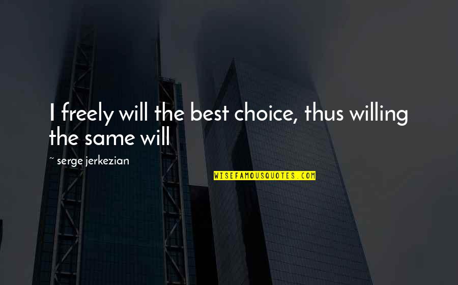 4245238512 Quotes By Serge Jerkezian: I freely will the best choice, thus willing