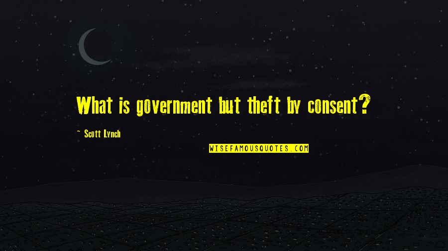 4245290768 Quotes By Scott Lynch: What is government but theft by consent?
