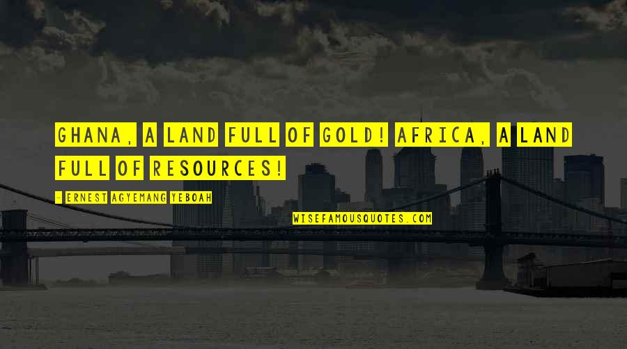 424910 Quotes By Ernest Agyemang Yeboah: Ghana, a land full of Gold! Africa, a