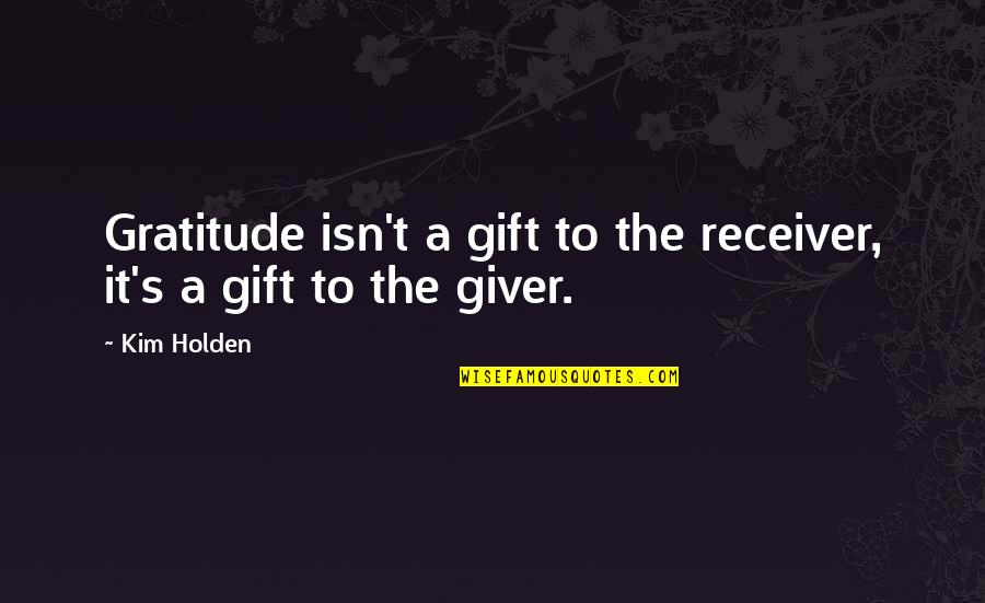 42495911 Quotes By Kim Holden: Gratitude isn't a gift to the receiver, it's