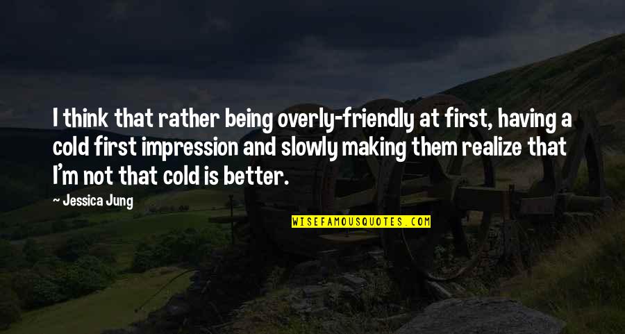 425 John Quotes By Jessica Jung: I think that rather being overly-friendly at first, 425 John Quotes By Jessica Jung: I think that rather being overly-friendly at first,