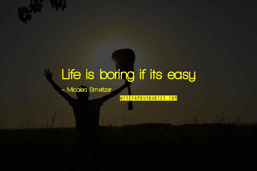 42504x71a Quotes By Micalea Smeltzer: Life is boring if it's easy. 42504x71a Quotes By Micalea Smeltzer: Life is boring if it's easy.