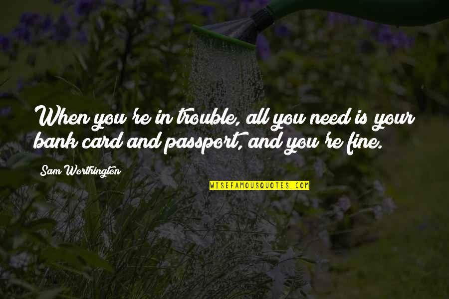 42504x71a Quotes By Sam Worthington: When you're in trouble, all you need is 42504x71a Quotes By Sam Worthington: When you're in trouble, all you need is