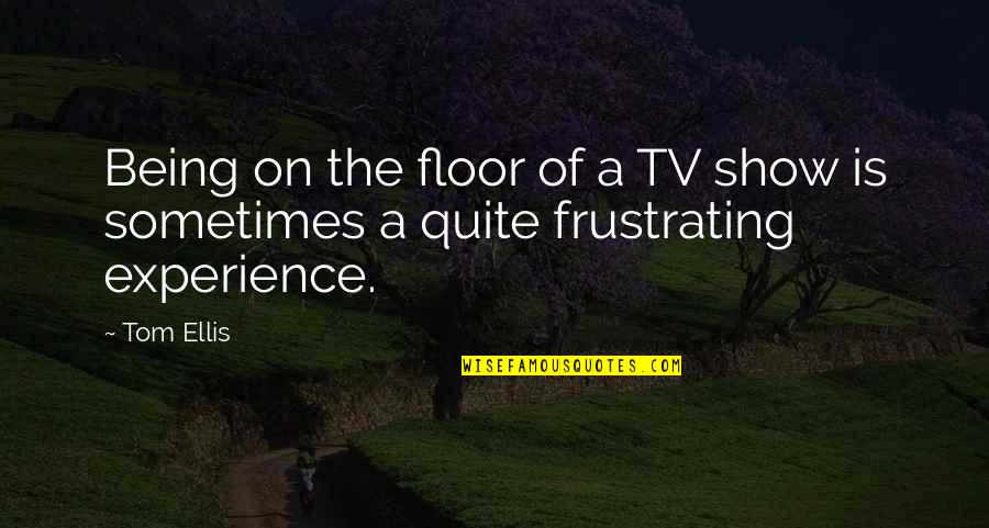42504x99a Quotes By Tom Ellis: Being on the floor of a TV show