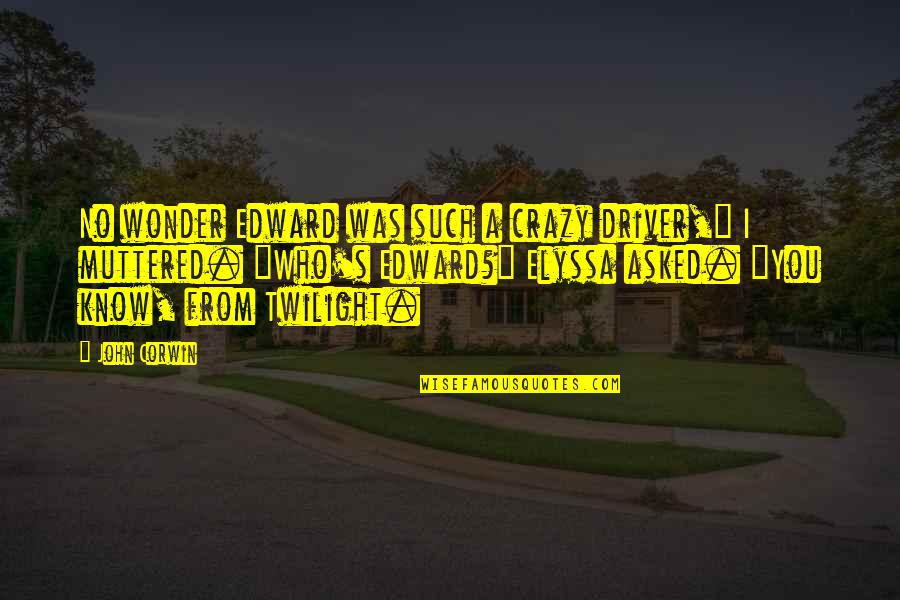 4250801 Quotes By John Corwin: No wonder Edward was such a crazy driver," 4250801 Quotes By John Corwin: No wonder Edward was such a crazy driver,"