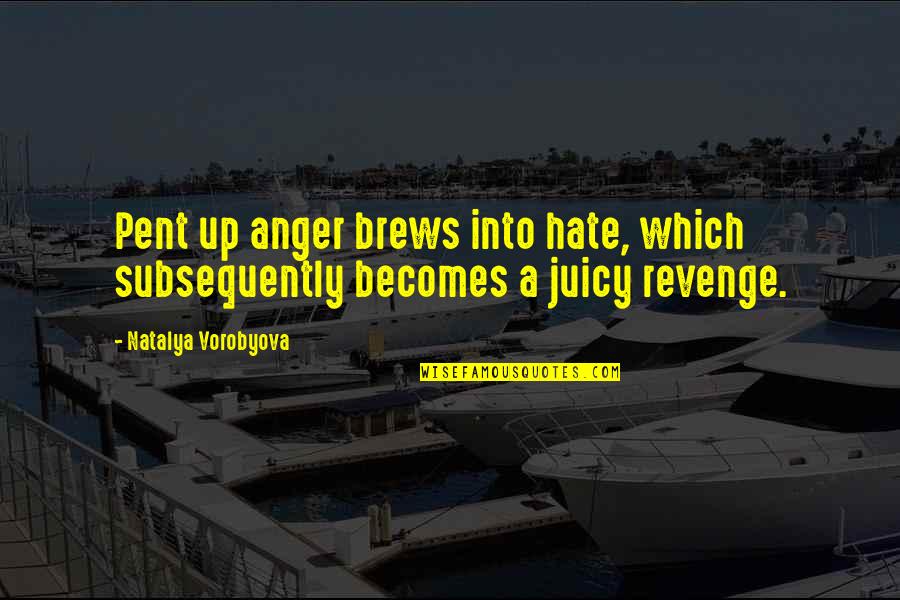 4258993000 Quotes By Natalya Vorobyova: Pent up anger brews into hate, which subsequently 4258993000 Quotes By Natalya Vorobyova: Pent up anger brews into hate, which subsequently