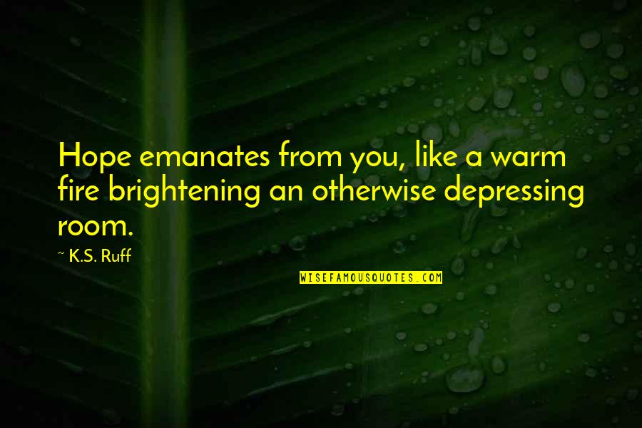 4258993933 Quotes By K.S. Ruff: Hope emanates from you, like a warm fire