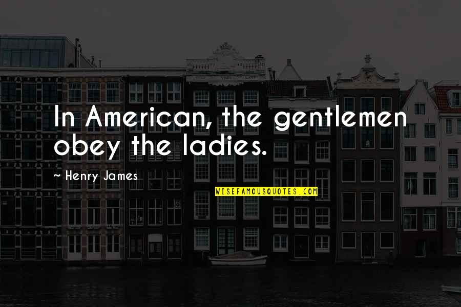 4258994500 Quotes By Henry James: In American, the gentlemen obey the ladies. 4258994500 Quotes By Henry James: In American, the gentlemen obey the ladies.