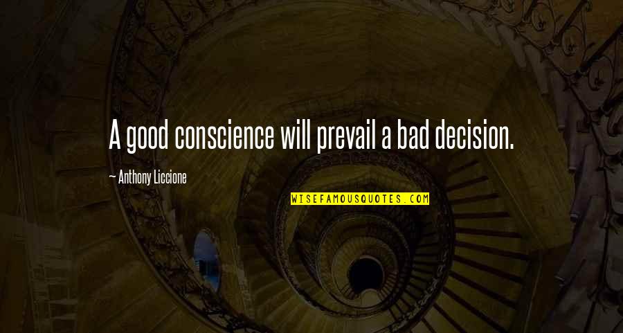 427323 Quotes By Anthony Liccione: A good conscience will prevail a bad decision. 427323 Quotes By Anthony Liccione: A good conscience will prevail a bad decision.