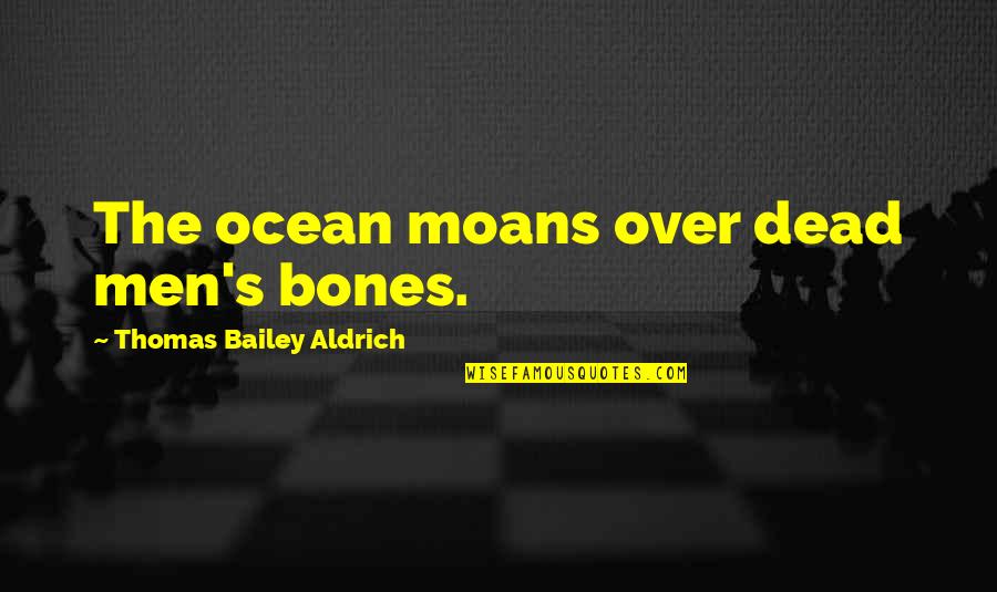 4273237 Quotes By Thomas Bailey Aldrich: The ocean moans over dead men's bones.