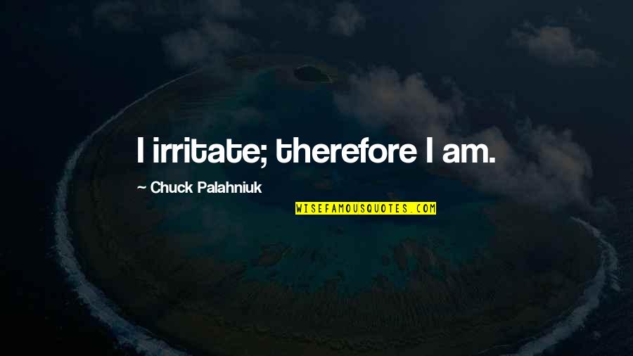 428 Hz Quotes By Chuck Palahniuk: I irritate; therefore I am. 428 Hz Quotes By Chuck Palahniuk: I irritate; therefore I am.
