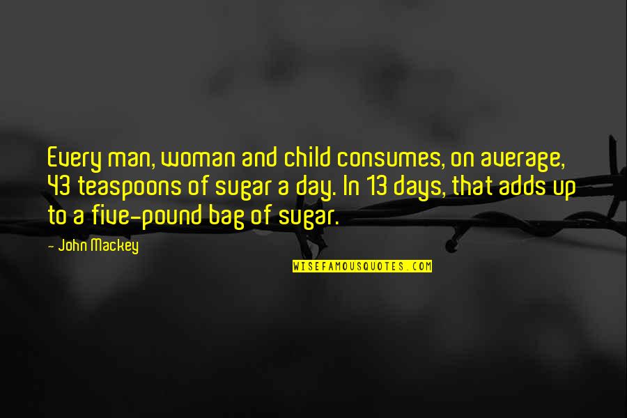 43 Quotes By John Mackey: Every man, woman and child consumes, on average,