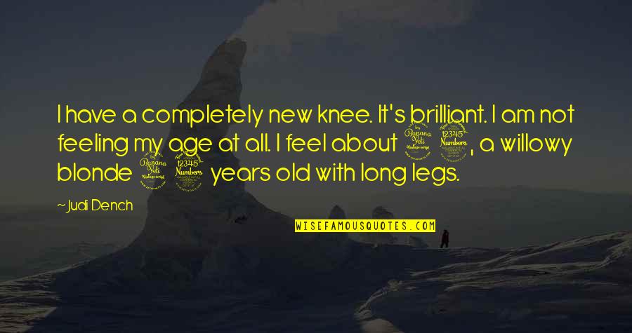 43 Quotes By Judi Dench: I have a completely new knee. It's brilliant. 43 Quotes By Judi Dench: I have a completely new knee. It's brilliant.