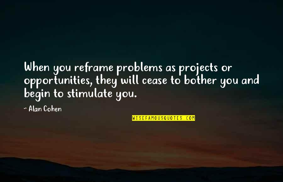 43 Year Old Quotes By Alan Cohen: When you reframe problems as projects or opportunities,