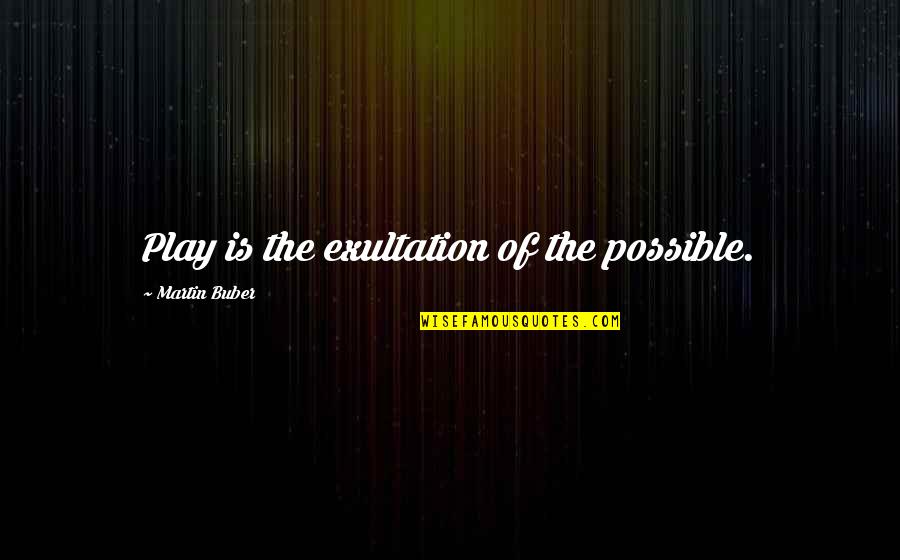 43 Year Old Quotes By Martin Buber: Play is the exultation of the possible. 43 Year Old Quotes By Martin Buber: Play is the exultation of the possible.
