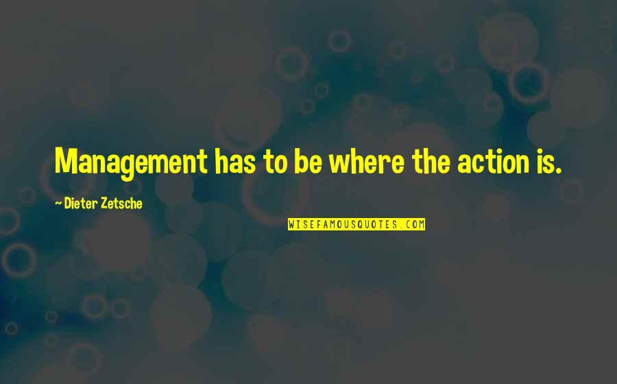 43110a104 Quotes By Dieter Zetsche: Management has to be where the action is.