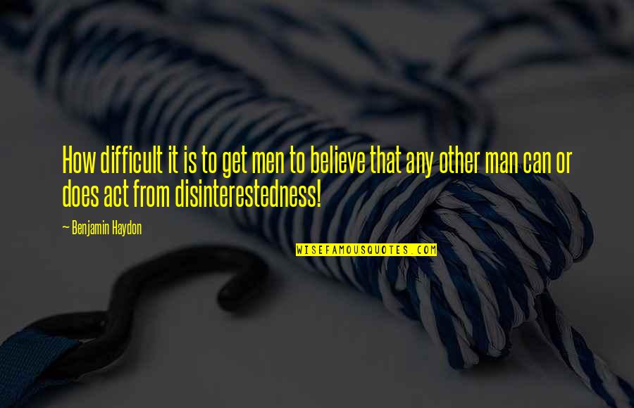 43112 Quotes By Benjamin Haydon: How difficult it is to get men to 43112 Quotes By Benjamin Haydon: How difficult it is to get men to