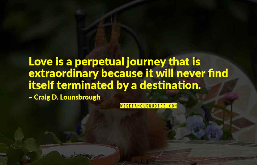 43560 Quotes By Craig D. Lounsbrough: Love is a perpetual journey that is extraordinary
