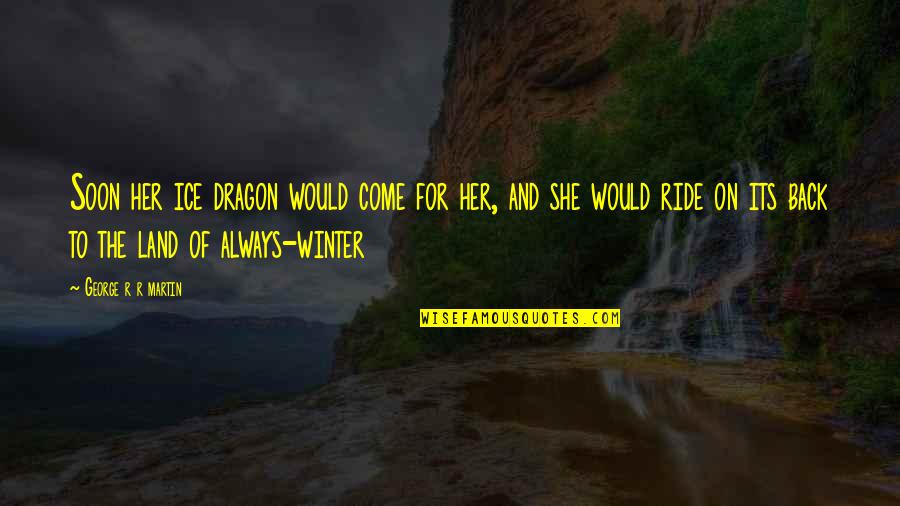 43and Me Quotes By George R R Martin: Soon her ice dragon would come for her, 43and Me Quotes By George R R Martin: Soon her ice dragon would come for her,