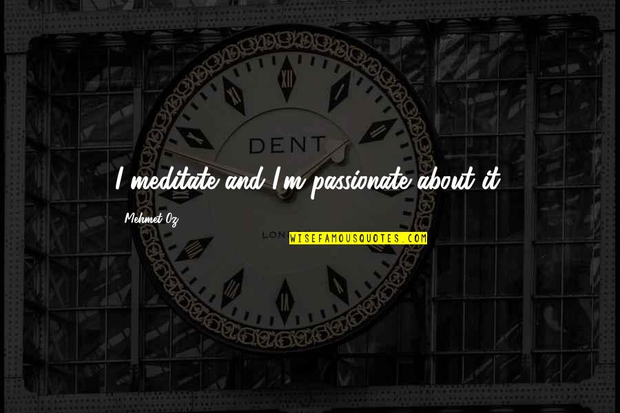 43and Me Quotes By Mehmet Oz: I meditate and I'm passionate about it. 43and Me Quotes By Mehmet Oz: I meditate and I'm passionate about it.