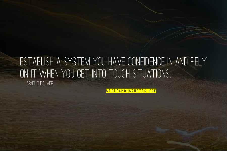 444 Funny Quotes By Arnold Palmer: Establish a system you have confidence in and 444 Funny Quotes By Arnold Palmer: Establish a system you have confidence in and
