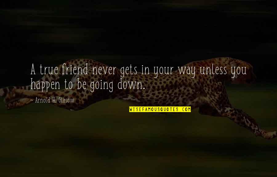 4445 Magnolia Quotes By Arnold H. Glasow: A true friend never gets in your way 4445 Magnolia Quotes By Arnold H. Glasow: A true friend never gets in your way