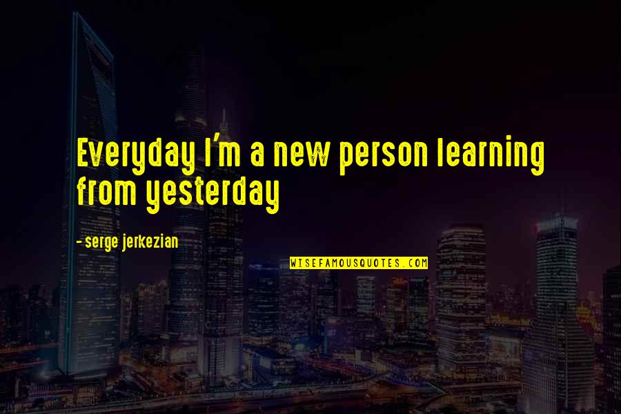 4445 North Quotes By Serge Jerkezian: Everyday I'm a new person learning from yesterday 4445 North Quotes By Serge Jerkezian: Everyday I'm a new person learning from yesterday