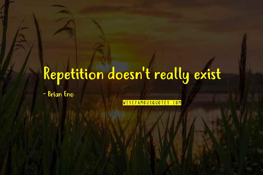 4450 Quotes By Brian Eno: Repetition doesn't really exist 4450 Quotes By Brian Eno: Repetition doesn't really exist