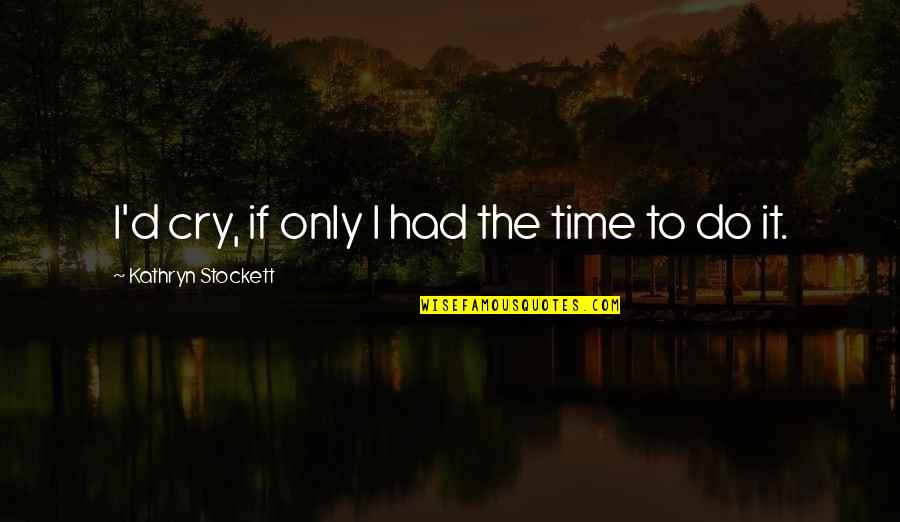 4450 Quotes By Kathryn Stockett: I'd cry, if only I had the time 4450 Quotes By Kathryn Stockett: I'd cry, if only I had the time