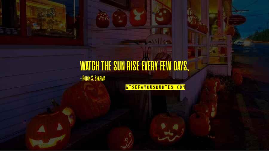 4480 Quotes By Robin S. Sharma: watch the sun rise every few days, 4480 Quotes By Robin S. Sharma: watch the sun rise every few days,