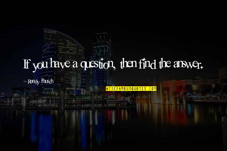 4490 Quotes By Randy Pausch: If you have a question, then find the 4490 Quotes By Randy Pausch: If you have a question, then find the