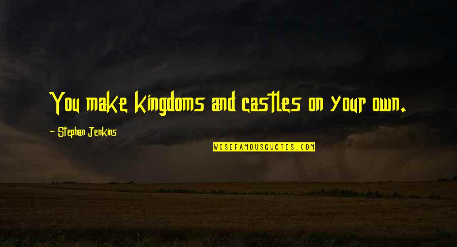 4495 Quotes By Stephan Jenkins: You make kingdoms and castles on your own. 4495 Quotes By Stephan Jenkins: You make kingdoms and castles on your own.
