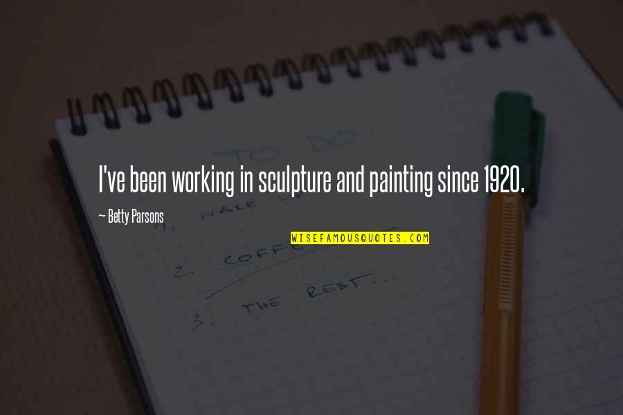 45 Age Quotes By Betty Parsons: I've been working in sculpture and painting since