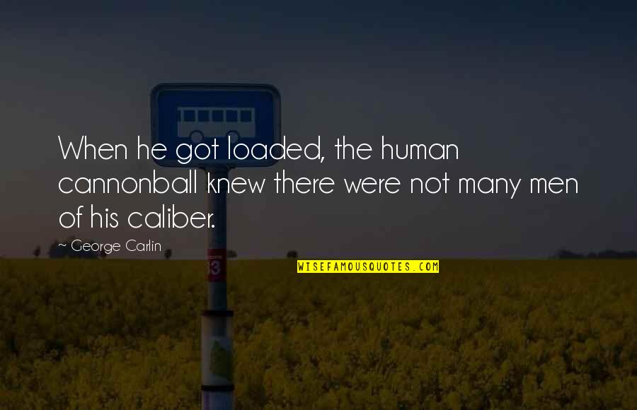 .45 Caliber Quotes By George Carlin: When he got loaded, the human cannonball knew