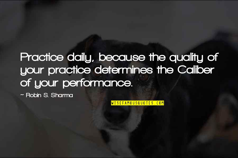 .45 Caliber Quotes By Robin S. Sharma: Practice daily, because the quality of your practice