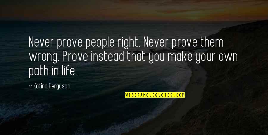45 Year Old Quotes By Katina Ferguson: Never prove people right. Never prove them wrong.