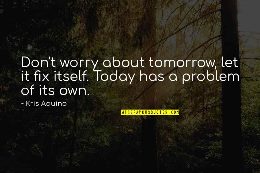 45 Year Old Quotes By Kris Aquino: Don't worry about tomorrow, let it fix itself.