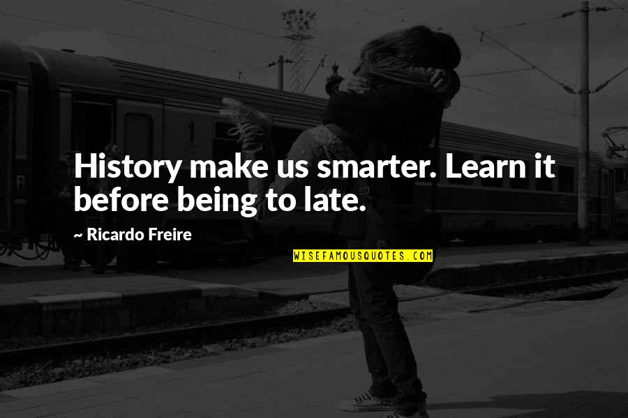 45 Year Old Quotes By Ricardo Freire: History make us smarter. Learn it before being